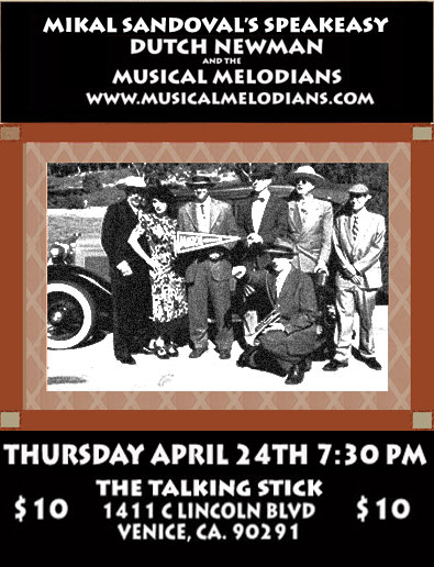 MIKAL SANDOVAL'S SPEAKEASY THURSDAY APRIL 24TH AT 7:30 PM TALKING STICK 1411C LINCOLN BLVD, VENICE, CA 90291 DUTCH NEWMAN AND THE MUSICAL MELODIANS PARKING AVAILBLE  BEER AND FOOD SERVED